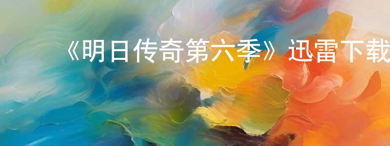 白景琦的动漫综艺大全,《明日传奇第六季》迅雷下载/在线观看-魔幻科幻-美剧天堂